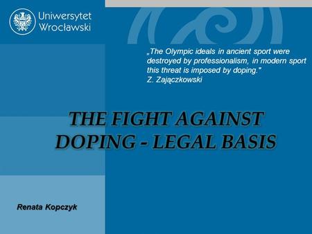 „The Olympic ideals in ancient sport were destroyed by professionalism, in modern sport this threat is imposed by doping. Z. Zajączkowski Renata Kopczyk.