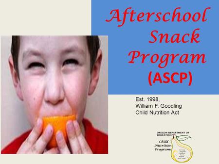 Afterschool Snack Program (ASCP) Est. 1998, William F. Goodling Child Nutrition Act.