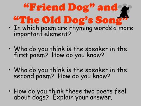 “Friend Dog” and “The Old Dog’s Song” In which poem are rhyming words a more important element? Who do you think is the speaker in the first poem? How.