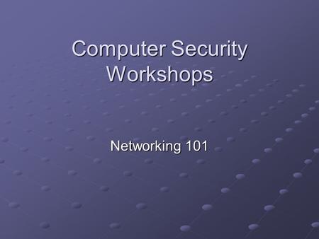 Computer Security Workshops Networking 101. Reasons To Know Networking In Regard to Computer Security To understand the flow of information on the Internet.