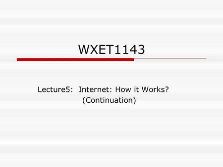 WXET1143 Lecture5: Internet: How it Works? (Continuation)