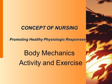 CONCEPT OF NURSING Promoting Healthy Physiologic Responses Body Mechanics Activity and Exercise.