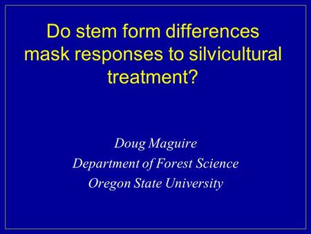 Do stem form differences mask responses to silvicultural treatment? Doug Maguire Department of Forest Science Oregon State University.