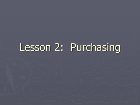 Lesson 2: Purchasing. Objectives You will: ► Explain how purchasing impacts sales and profit ► List qualities of a good buyer ► Describe the lifecycle.