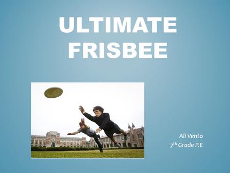 ULTIMATE FRISBEE Ali Vento 7 th Grade P.E. History  New Haven, Connecticut  First Frisbee = Cookie Tin  Yale University  Walter Frederick Morrison.