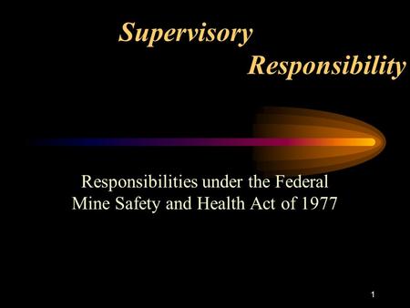 1 Supervisory Responsibility Responsibilities under the Federal Mine Safety and Health Act of 1977.