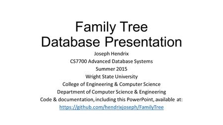 Family Tree Database Presentation Joseph Hendrix CS7700 Advanced Database Systems Summer 2015 Wright State University College of Engineering & Computer.