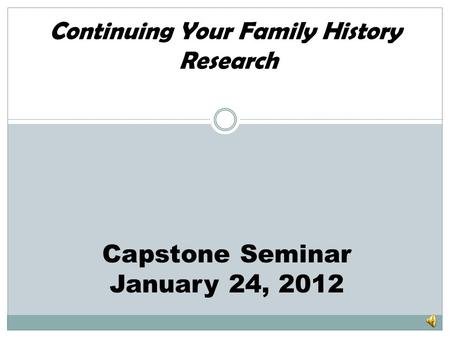 Continuing Your Family History Research Capstone Seminar January 24, 2012.