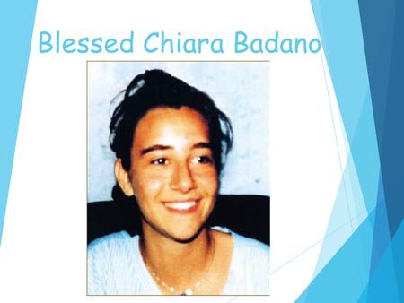 Blessed Chiara Badano.  Chiara was born on Oct 29, 1971 in the small village of Sassello in Northern Italy.  She had no brothers or sisters and her.