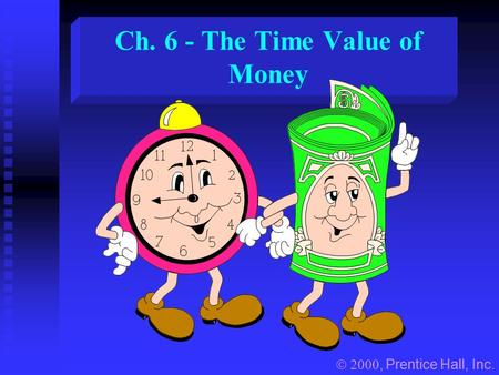 Ch. 6 - The Time Value of Money , Prentice Hall, Inc.