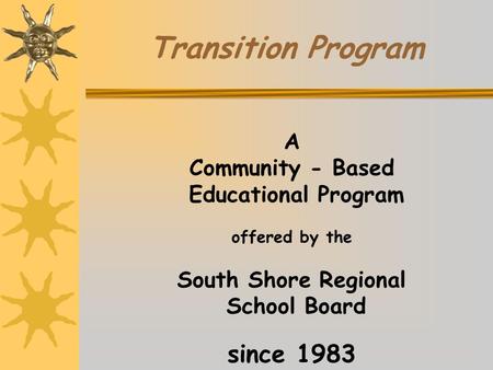 A Community - Based Educational Program offered by the South Shore Regional School Board since 1983 Transition Program.