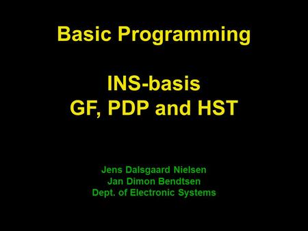 Jens Dalsgaard Nielsen Jan Dimon Bendtsen Dept. of Electronic Systems Basic Programming INS-basis GF, PDP and HST.