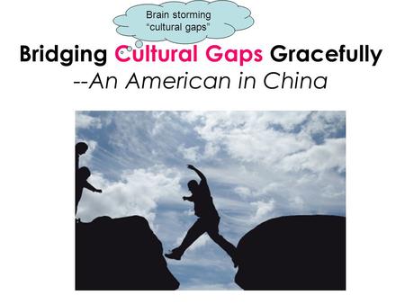 Bridging Cultural Gaps Gracefully --An American in China In-Class Reading Brain storming “cultural gaps”