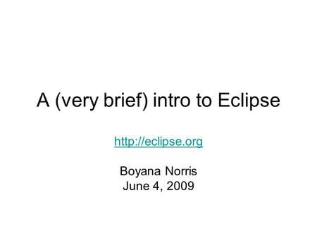 A (very brief) intro to Eclipse  Boyana Norris June 4, 2009.