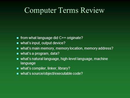 N from what language did C++ originate? n what’s input, output device? n what’s main memory, memory location, memory address? n what’s a program, data?