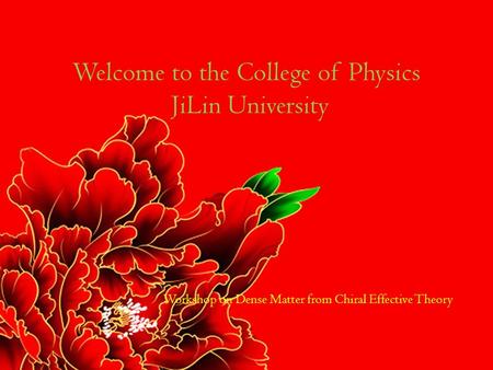 Workshop on Dense Matter from Chiral Effective Theory Welcome to the College of Physics JiLin University.