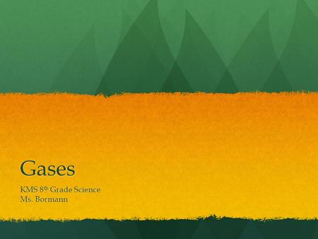Gases KMS 8 th Grade Science Ms. Bormann The Nature of Gases The first gas to be studied was air & it was a long time before it was discovered that air.