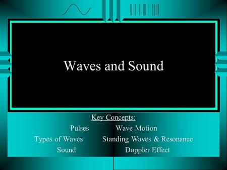 Waves and Sound Key Concepts: Pulses Wave Motion Types of WavesStanding Waves & Resonance Sound Doppler Effect.