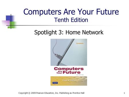 Computers Are Your Future Tenth Edition Spotlight 3: Home Network Copyright © 2009 Pearson Education, Inc. Publishing as Prentice Hall1.