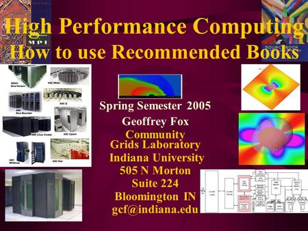 High Performance Computing How to use Recommended Books Spring Semester 2005 Geoffrey Fox Community Grids Laboratory Indiana University 505 N Morton Suite.