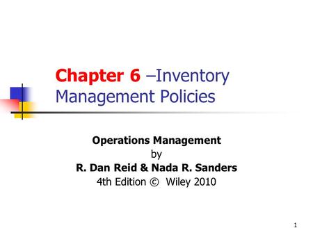 1 Chapter 6 –Inventory Management Policies Operations Management by R. Dan Reid & Nada R. Sanders 4th Edition © Wiley 2010.