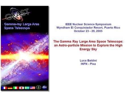 Gamma-ray Large Area Space Telescope IEEE Nuclear Science Symposium Wyndham El Conquistador Resort, Puerto Rico October 23 - 29, 2005 The Gamma Ray Large.