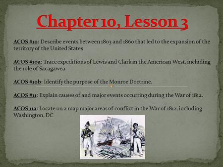 ACOS #10: Describe events between 1803 and 1860 that led to the expansion of the territory of the United States ACOS #10a: Trace expeditions of Lewis.