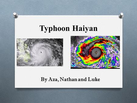 Typhoon Haiyan By Aza, Nathan and Luke. WHAT IS A TYPHOON? A typhoon, like typhoon Haiyan, is a type of vicious storm that is characterized by circular.