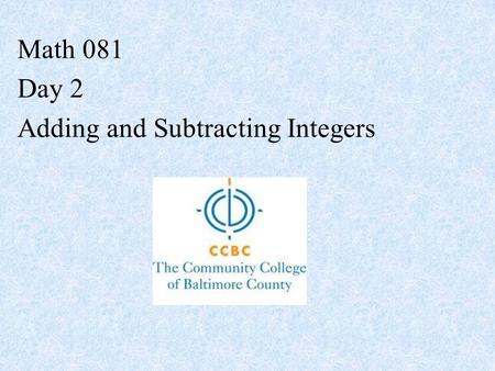 Math 081 Day 2 Adding and Subtracting Integers. The Number Line Integers = {…, -2, -1, 0, 1, 2, …} Whole Numbers = {0, 1, 2, …} Natural Numbers = {1,