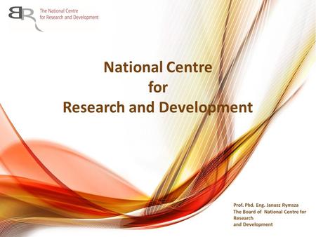 National Centre for Research and Development. Executive agency supervised by the Minister of Science and Higher Education One of the two research funding.