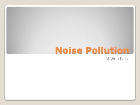 Noise Pollution Ji Won Park. What is Noise Pollution? Noise pollution is disturbing noise that harm to balance of human. The sound that affect to people.