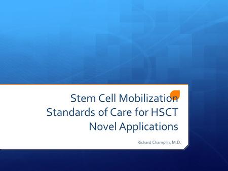 Stem Cell Mobilization Standards of Care for HSCT Novel Applications Richard Champlin, M.D.