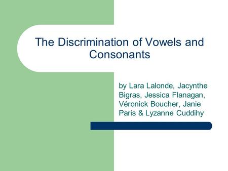 The Discrimination of Vowels and Consonants by Lara Lalonde, Jacynthe Bigras, Jessica Flanagan, Véronick Boucher, Janie Paris & Lyzanne Cuddihy.