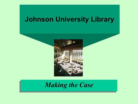 Making the Case Johnson University Library. Mission Statement It is our mission to serve our stakeholders, to provide access to the information and resources.