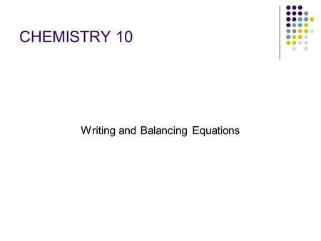 CHEMISTRY 10 Writing and Balancing Equations. A chemical equation is a shorthand expression for a chemical change or reaction. word - equation:states.