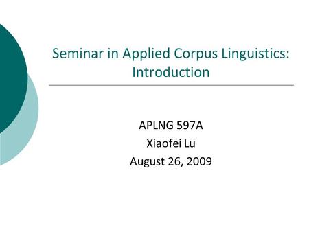 Seminar in Applied Corpus Linguistics: Introduction APLNG 597A Xiaofei Lu August 26, 2009.