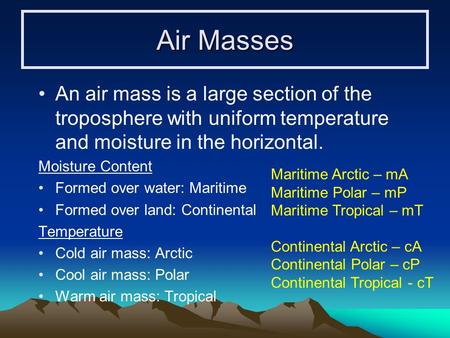 Air Masses An air mass is a large section of the troposphere with uniform temperature and moisture in the horizontal. Moisture Content Formed over water: