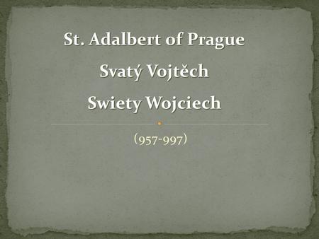 (957-997) St. Adalbert of Prague Svatý Vojtěch Swiety Wojciech.