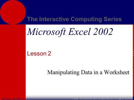 McGraw-Hill/Irwin The Interactive Computing Series © 2002 The McGraw-Hill Companies, Inc. All rights reserved. Microsoft Excel 2002 Lesson 2 Manipulating.