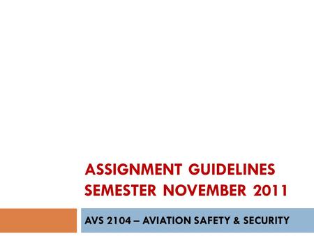 ASSIGNMENT GUIDELINES SEMESTER NOVEMBER 2011 AVS 2104 – AVIATION SAFETY & SECURITY.