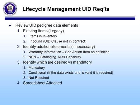 Lifecycle Management UID Req’ts  Review UID pedigree data elements 1.Existing Items (Legacy) 1. Items in Inventory 2. Inbound (UID Clause not in contract)