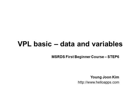 VPL basic – data and variables Young Joon Kim  MSRDS First Beginner Course – STEP6.