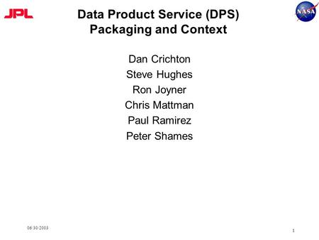 06/30/2003 1 Data Product Service (DPS) Packaging and Context Dan Crichton Steve Hughes Ron Joyner Chris Mattman Paul Ramirez Peter Shames.