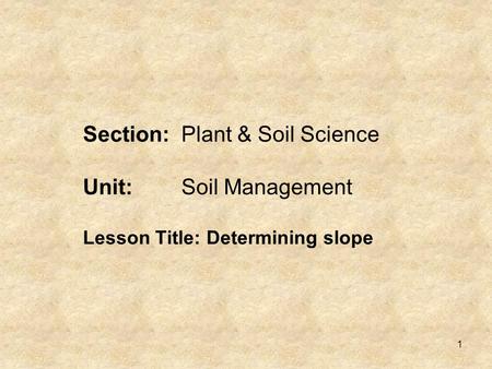 1 Section:Plant & Soil Science Unit:Soil Management Lesson Title: Determining slope.