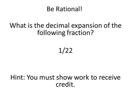 Be Rational! What is the decimal expansion of the following fraction? 1/22 Hint: You must show work to receive credit.