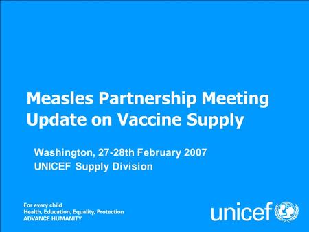 Measles Partnership Meeting Update on Vaccine Supply Washington, 27-28th February 2007 UNICEF Supply Division.