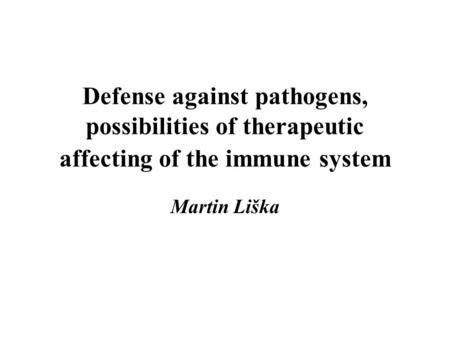 Defense against pathogens, possibilities of therapeutic affecting of the immune system Martin Liška.