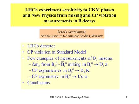 DIS 2004, Strbske Pleso,April 20041 LHCb experiment sensitivity to CKM phases and New Physics from mixing and CP violation measurements in B decays LHCb.