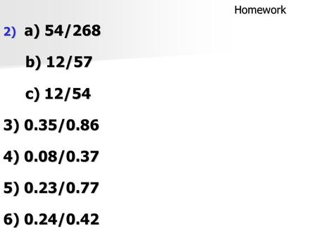 Homework 2) a) 54/268 b) 12/57 b) 12/57 c) 12/54 c) 12/54 3) 0.35/0.86 4) 0.08/0.37 5) 0.23/0.77 6) 0.24/0.42.