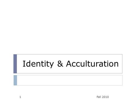 Identity & Acculturation Fall 20101. Culture & Identity: Three Views Fall 20102  Each focuses on different aspect of who we are & how we are defined.